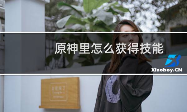 原神里怎么获得技能
