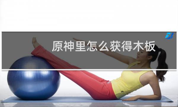 原神里怎么获得木板