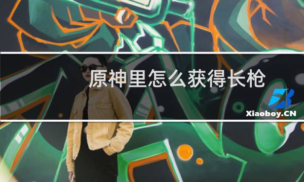 原神里怎么获得长枪