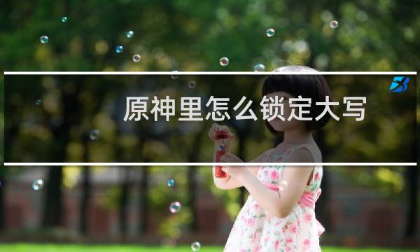 原神里怎么锁定大写
