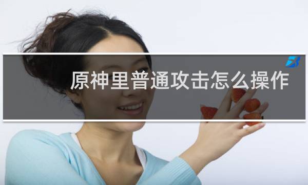 原神里普通攻击怎么操作