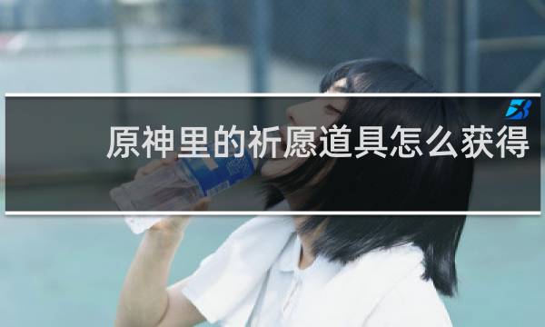 原神里的祈愿道具怎么获得