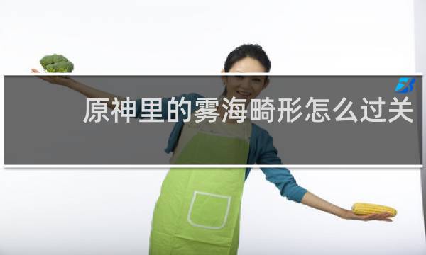 原神里的雾海畸形怎么过关