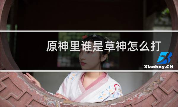原神里谁是草神怎么打