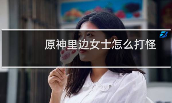 原神里边女士怎么打怪