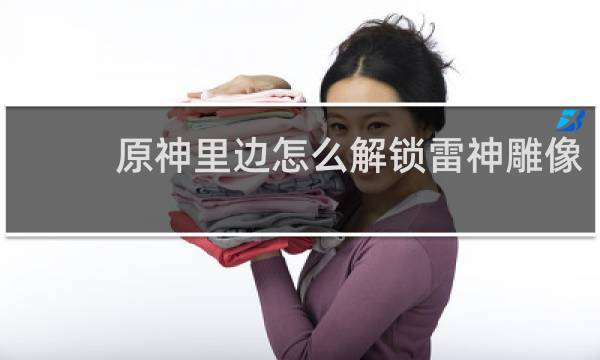 原神里边怎么解锁雷神雕像