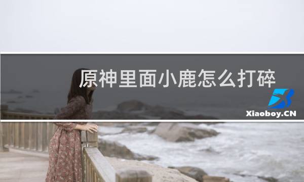 原神里面小鹿怎么打碎