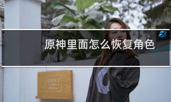 原神里面怎么恢复角色