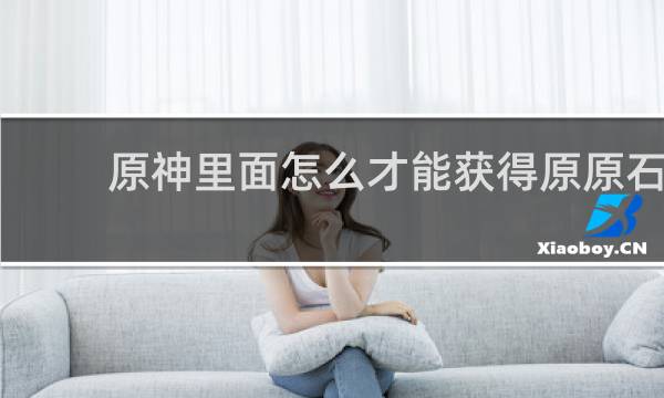 原神里面怎么才能获得原原石