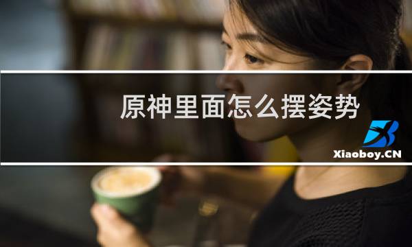 原神里面怎么摆姿势