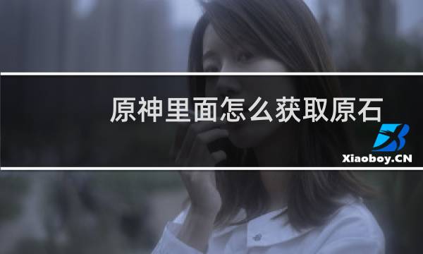 原神里面怎么获取原石