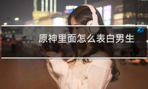 原神里面怎么表白男生