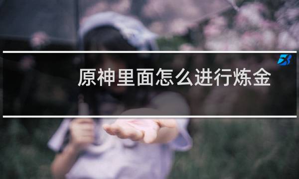 原神里面怎么进行炼金
