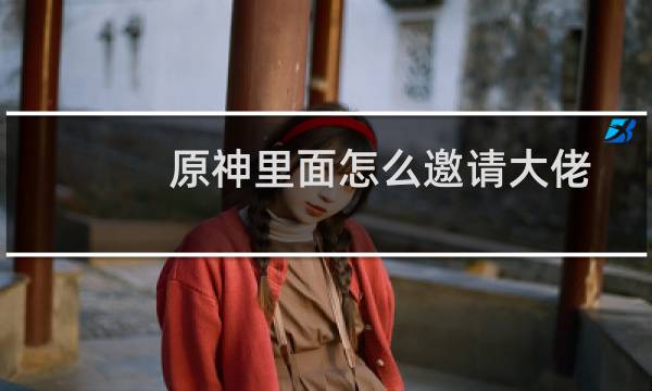 原神里面怎么邀请大佬
