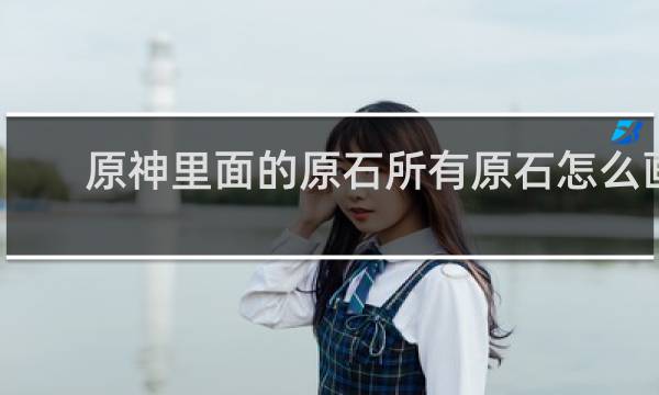 原神里面的原石所有原石怎么画