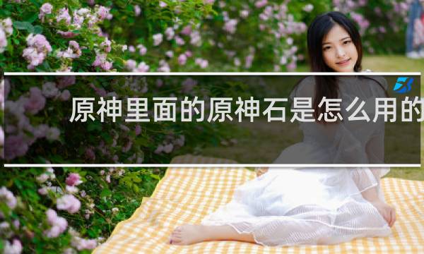 原神里面的原神石是怎么用的