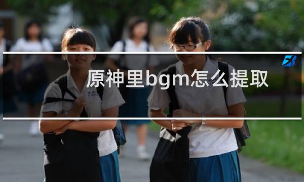原神里bgm怎么提取