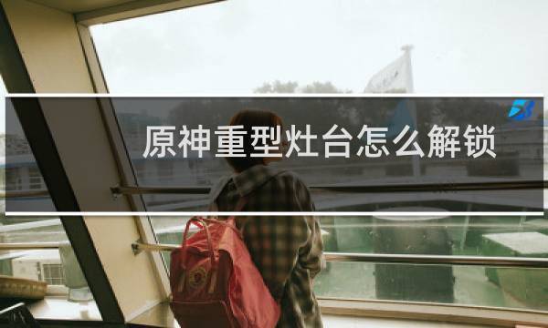 原神重型灶台怎么解锁