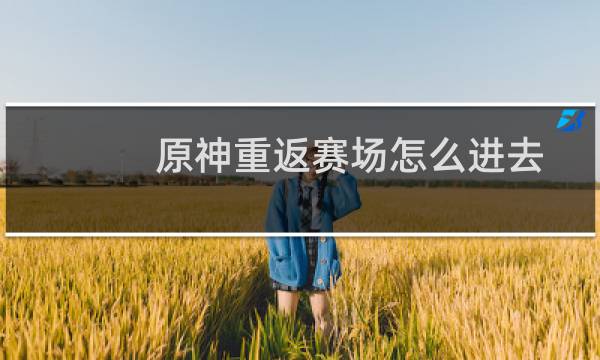 原神重返赛场怎么进去