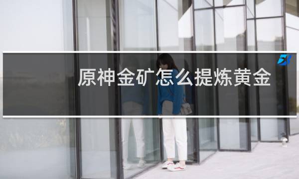 原神金矿怎么提炼黄金