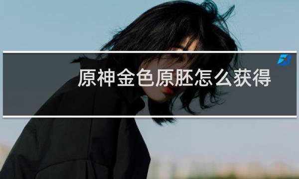 原神金色原胚怎么获得