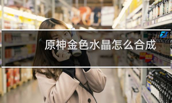 原神金色水晶怎么合成