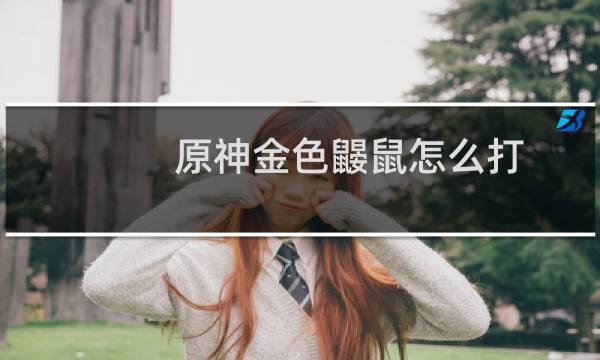 原神金色鼹鼠怎么打
