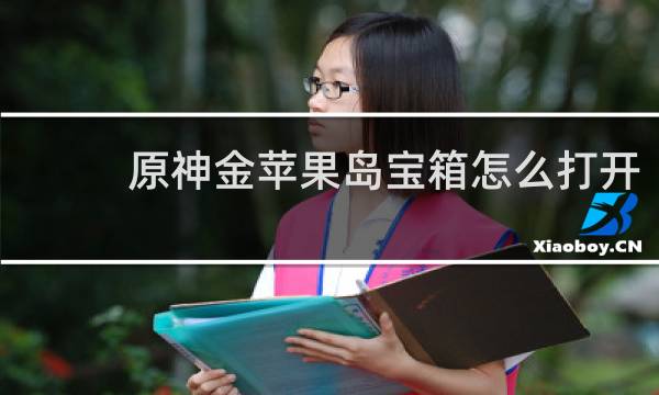 原神金苹果岛宝箱怎么打开