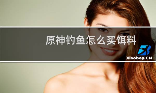 原神钓鱼怎么买饵料