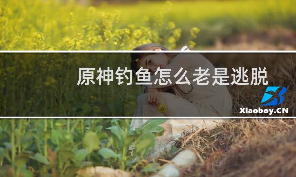 原神钓鱼怎么老是逃脱
