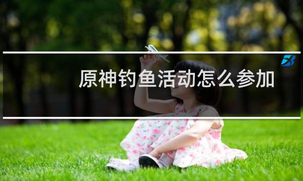 原神钓鱼活动怎么参加