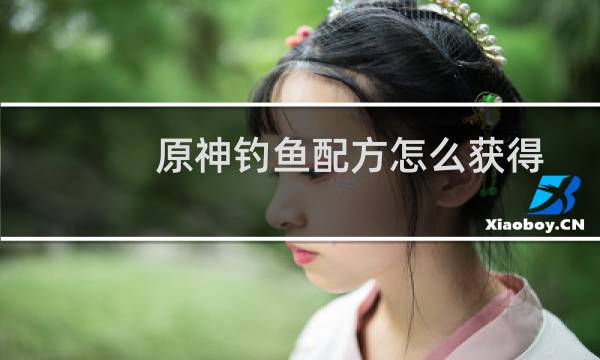 原神钓鱼配方怎么获得