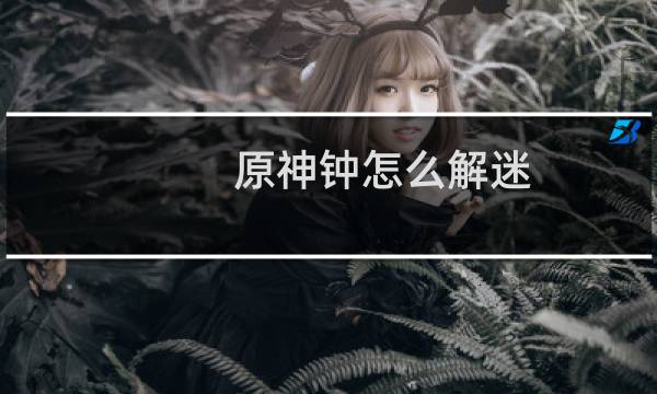 原神钟怎么解迷