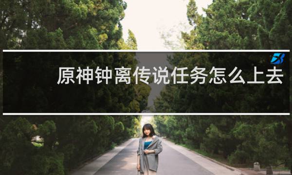 原神钟离传说任务怎么上去