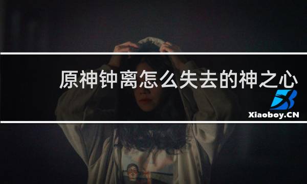 原神钟离怎么失去的神之心
