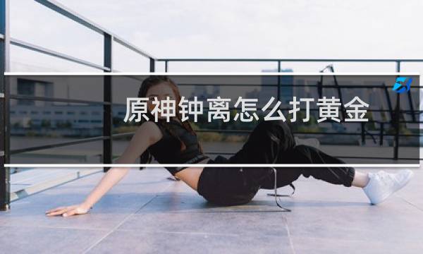 原神钟离怎么打黄金