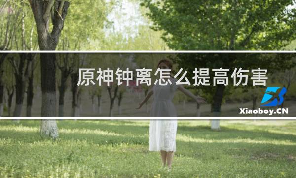 原神钟离怎么提高伤害