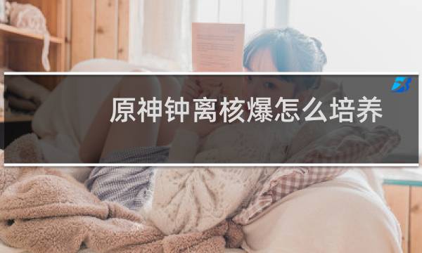 原神钟离核爆怎么培养