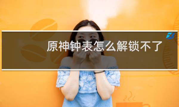 原神钟表怎么解锁不了