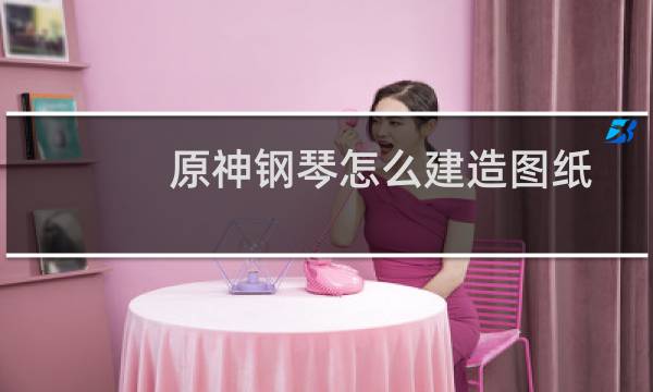 原神钢琴怎么建造图纸