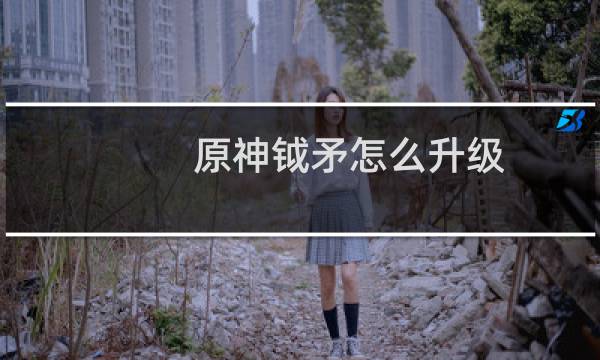 原神钺矛怎么升级