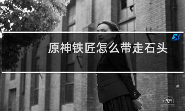 原神铁匠怎么带走石头