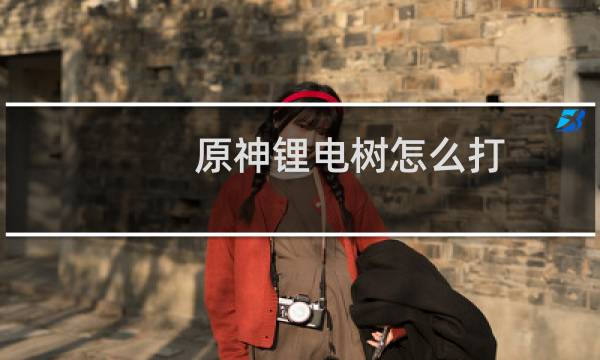 原神锂电树怎么打