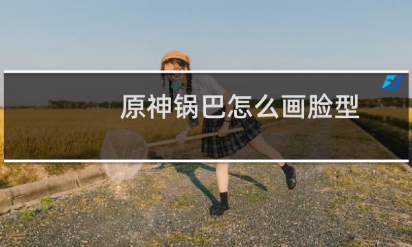 原神锅巴怎么画脸型