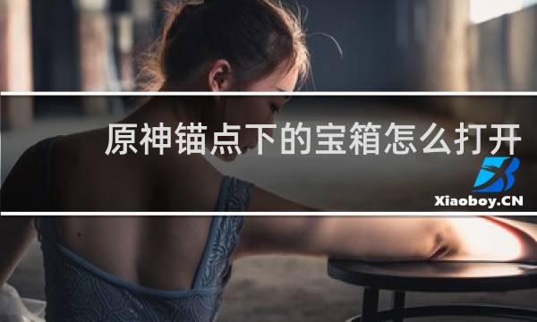 原神锚点下的宝箱怎么打开