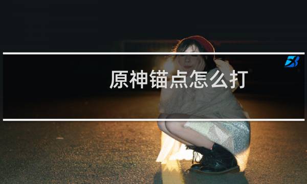 原神锚点怎么打