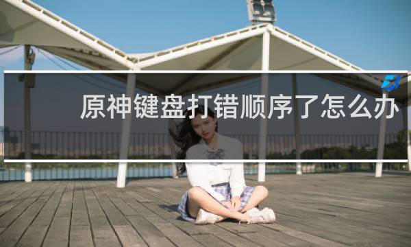 原神键盘打错顺序了怎么办