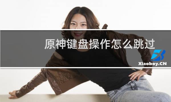 原神键盘操作怎么跳过