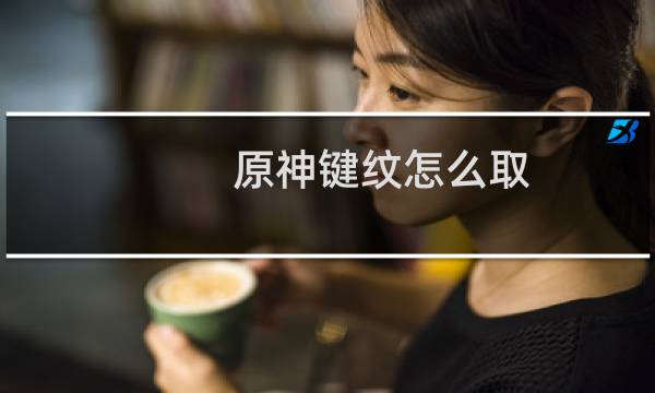 原神键纹怎么取