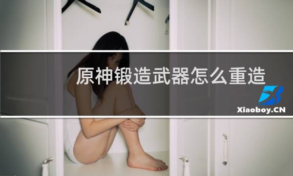 原神锻造武器怎么重造